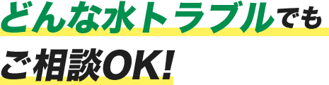 どんな水トラブルでもご相談OK!