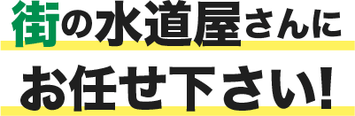 街の水道屋さんにお任せ下さい!